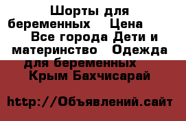 Шорты для беременных. › Цена ­ 250 - Все города Дети и материнство » Одежда для беременных   . Крым,Бахчисарай